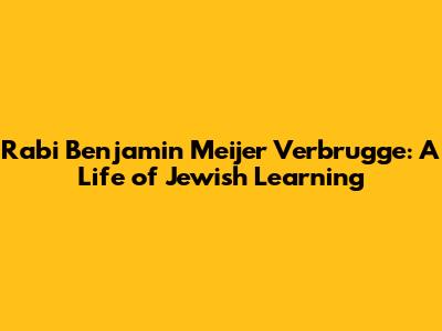 Rabi Benjamin Meijer Verbrugge: A Life of Jewish Learning