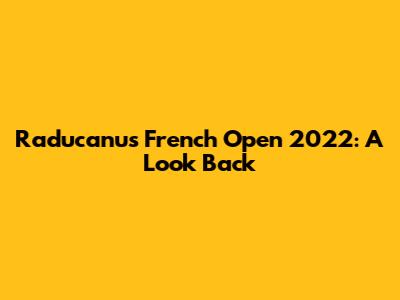 Raducanu's French Open 2022: A Look Back