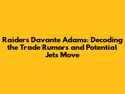 Raiders' Davante Adams: Decoding the Trade Rumors and Potential Jets Move
