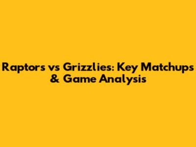 Raptors vs Grizzlies: Key Matchups & Game Analysis