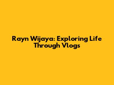 Rayn Wijaya: Exploring Life Through Vlogs