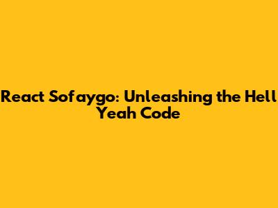React Sofaygo: Unleashing the Hell Yeah Code