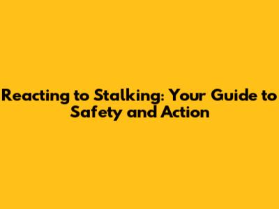Reacting to Stalking: Your Guide to Safety and Action