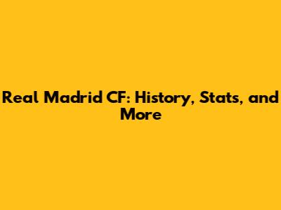 Real Madrid CF: History, Stats, and More