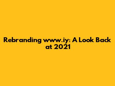 Rebranding www.iy: A Look Back at 2021