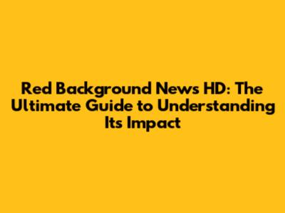 Red Background News HD: The Ultimate Guide to Understanding Its Impact