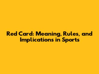 Red Card: Meaning, Rules, and Implications in Sports