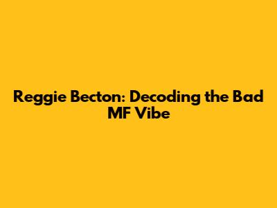 Reggie Becton: Decoding the 'Bad MF' Vibe