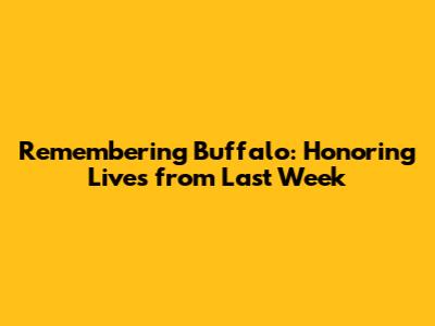Remembering Buffalo: Honoring Lives from Last Week