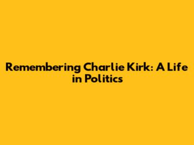 Remembering Charlie Kirk: A Life in Politics