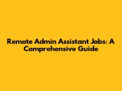 Remote Admin Assistant Jobs: A Comprehensive Guide