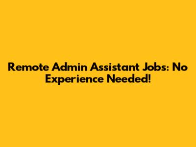 Remote Admin Assistant Jobs: No Experience Needed!