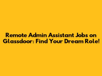 Remote Admin Assistant Jobs on Glassdoor: Find Your Dream Role!