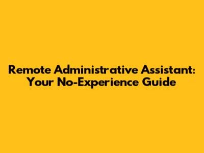 Remote Administrative Assistant: Your No-Experience Guide