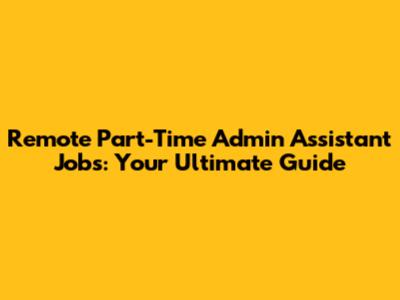 Remote Part-Time Admin Assistant Jobs: Your Ultimate Guide