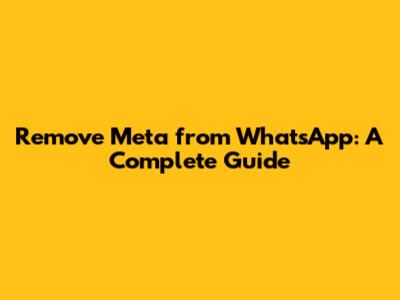 Remove Meta from WhatsApp: A Complete Guide