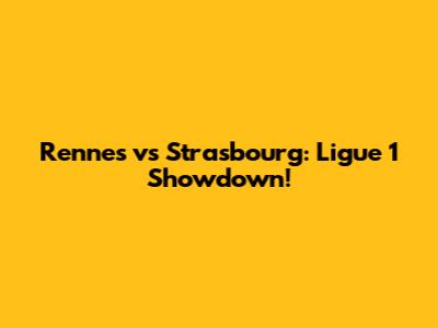 Rennes vs Strasbourg: Ligue 1 Showdown!