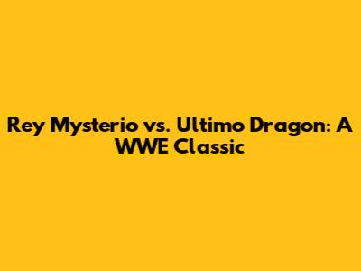 Rey Mysterio vs. Ultimo Dragon: A WWE Classic