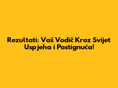 Rezultati: Vaš Vodič Kroz Svijet Uspjeha i Postignuća!