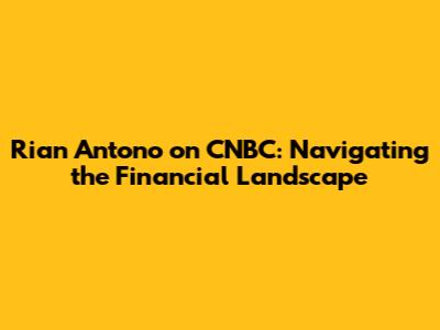 Rian Antono on CNBC: Navigating the Financial Landscape