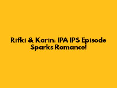 Rifki & Karin: IPA IPS Episode Sparks Romance!