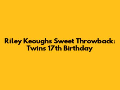 Riley Keough's Sweet Throwback: Twins' 17th Birthday