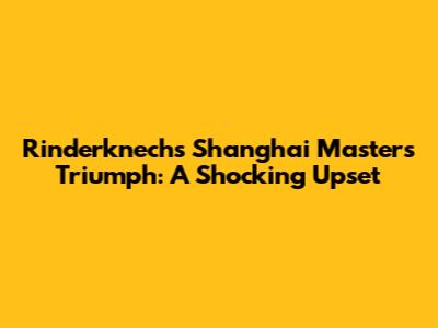 Rinderknech's Shanghai Masters Triumph: A Shocking Upset