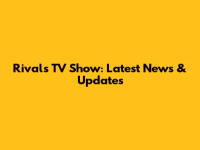 Rivals TV Show: Latest News & Updates