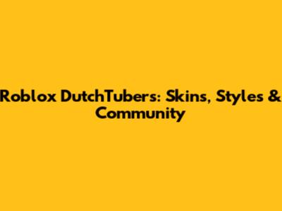 Roblox DutchTubers: Skins, Styles & Community