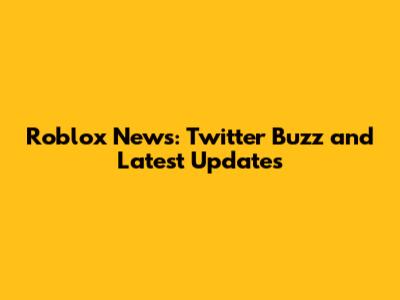 Roblox News: Twitter Buzz and Latest Updates