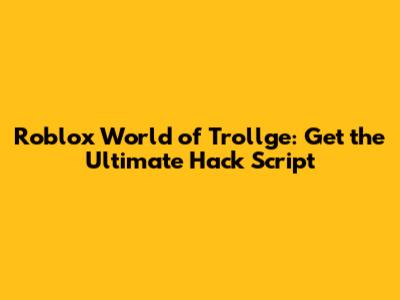 Roblox World of Trollge: Get the Ultimate Hack Script