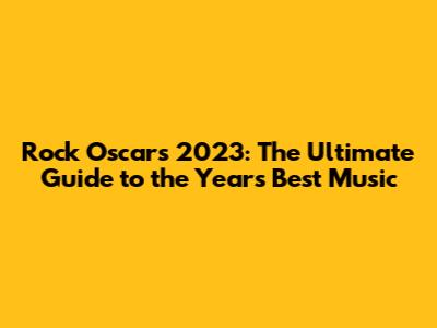 Rock Oscars 2023: The Ultimate Guide to the Year's Best Music