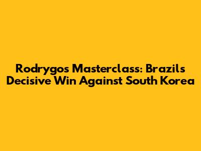 Rodrygo's Masterclass: Brazil's Decisive Win Against South Korea