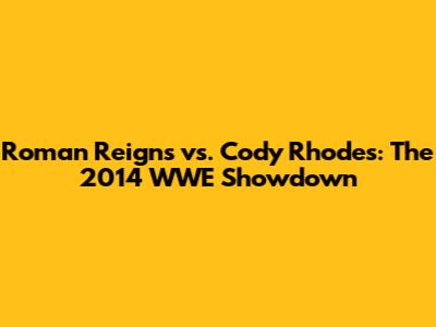 Roman Reigns vs. Cody Rhodes: The 2014 WWE Showdown