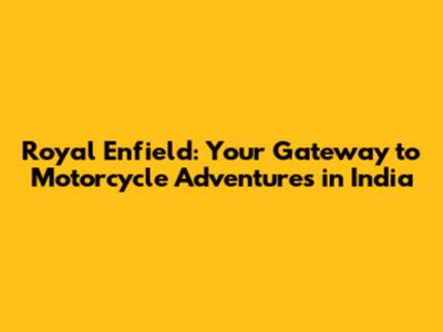 Royal Enfield: Your Gateway to Motorcycle Adventures in India