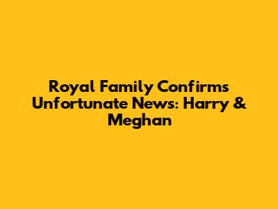 Royal Family Confirms Unfortunate News: Harry & Meghan