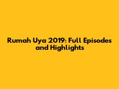 Rumah Uya 2019: Full Episodes and Highlights