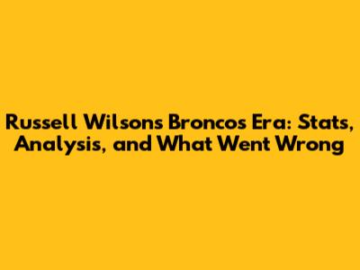 Russell Wilson's Broncos Era: Stats, Analysis, and What Went Wrong