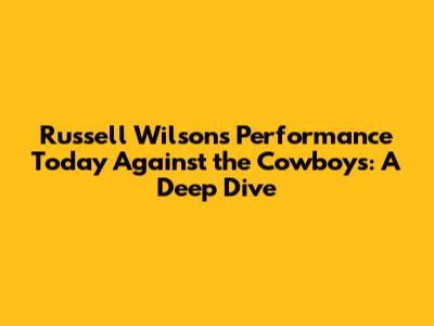 Russell Wilson's Performance Today Against the Cowboys: A Deep Dive