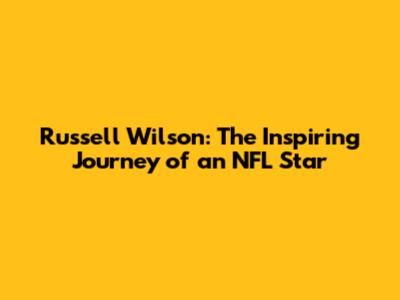 Russell Wilson: The Inspiring Journey of an NFL Star
