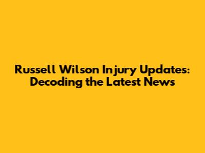 Russell Wilson Injury Updates: Decoding the Latest News