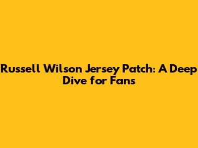 Russell Wilson Jersey Patch: A Deep Dive for Fans