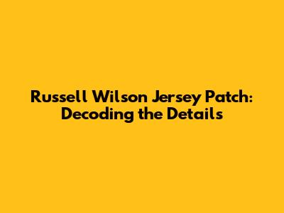 Russell Wilson Jersey Patch: Decoding the Details