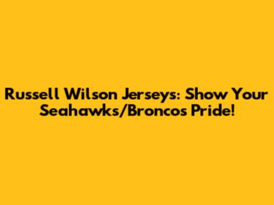 Russell Wilson Jerseys: Show Your Seahawks/Broncos Pride!