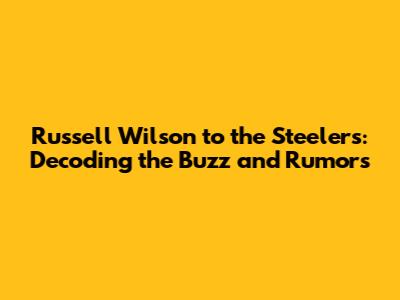 Russell Wilson to the Steelers: Decoding the Buzz and Rumors