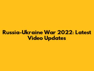 Russia-Ukraine War 2022: Latest Video Updates