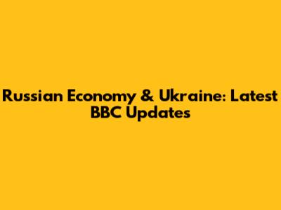 Russian Economy & Ukraine: Latest BBC Updates
