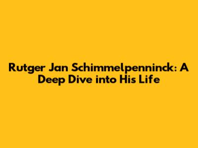 Rutger Jan Schimmelpenninck: A Deep Dive into His Life