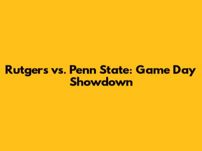 Rutgers vs. Penn State: Game Day Showdown