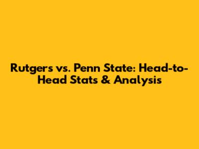 Rutgers vs. Penn State: Head-to-Head Stats & Analysis